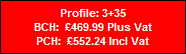 Profile: 3+35
BCH:  �469.99 Plus Vat
PCH:  �552.24 Incl Vat