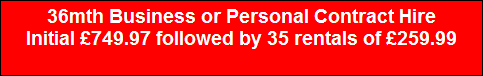 36mth Business or Personal Contract Hire
Initial �749.97 followed by 35 rentals of �259.99