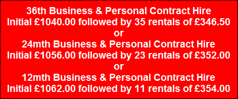 36th Business & Personal Contract Hire
Initial �1040.00 followed by 35 rentals of �346.50
or
24mth Business & Personal Contract Hire
Initial �1056.00 followed by 23 rentals of �352.00
or
12mth Business & Personal Contract Hire
Initial �1062.00 followed by 11 rentals of �354.00