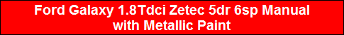 Ford Galaxy 1.8Tdci Zetec 5dr 6sp Manual
with Metallic Paint