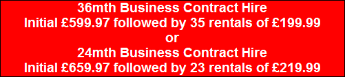 36mth Business Contract Hire
Initial �599.97 followed by 35 rentals of �199.99
or
24mth Business Contract Hire
Initial �659.97 followed by 23 rentals of �219.99