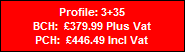 Profile: 3+35
BCH:  �379.99 Plus Vat
PCH:  �446.49 Incl Vat