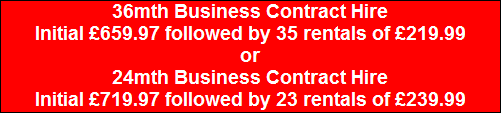 36mth Business Contract Hire
Initial �659.97 followed by 35 rentals of �219.99
or
24mth Business Contract Hire
Initial �719.97 followed by 23 rentals of �239.99