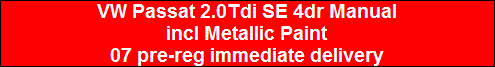 VW Passat 2.0Tdi SE 4dr Manual
incl Metallic Paint
07 pre-reg immediate delivery