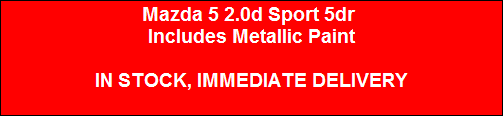 Mazda 5 2.0d Sport 5dr 
Includes Metallic Paint

IN STOCK, IMMEDIATE DELIVERY