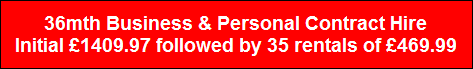 36mth Business & Personal Contract Hire
Initial �1409.97 followed by 35 rentals of �469.99