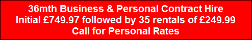 36mth Business & Personal Contract Hire
Initial �749.97 followed by 35 rentals of �249.99
Call for Personal Rates