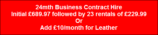 24mth Business Contract Hire
Initial �689.97 followed by 23 rentals of �229.99
Or
Add �10/month for Leather
