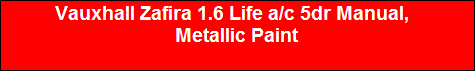 Vauxhall Zafira 1.6 Life a/c 5dr Manual,  
 Metallic Paint