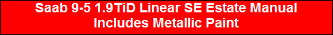 Saab 9-5 1.9TiD Linear SE Estate Manual
Includes Metallic Paint